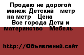 Продаю не дорогой манеж Детский , метр на метр › Цена ­ 1 500 - Все города Дети и материнство » Мебель   